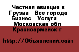 Частная авиация в Грузии - Все города Бизнес » Услуги   . Московская обл.,Красноармейск г.